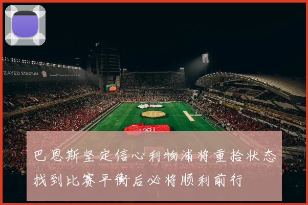 巴恩斯坚定信心利物浦将重拾状态找到比赛平衡后必将顺利前行