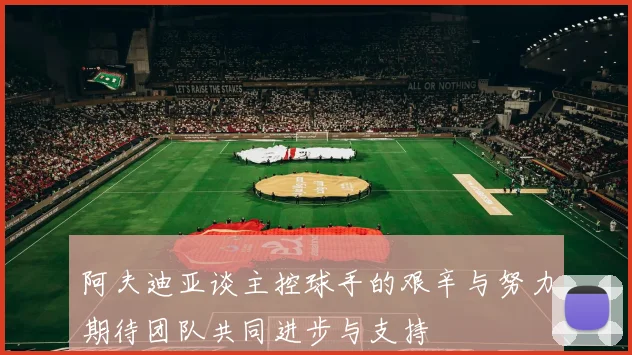 阿夫迪亚谈主控球手的艰辛与努力期待团队共同进步与支持