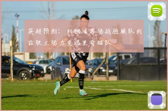 英超预测：利物浦客场战胜狼队利兹联主场力克诺里奇猫队