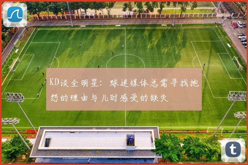 KD谈全明星：球迷媒体总需寻找抱怨的理由与儿时感受的缺失