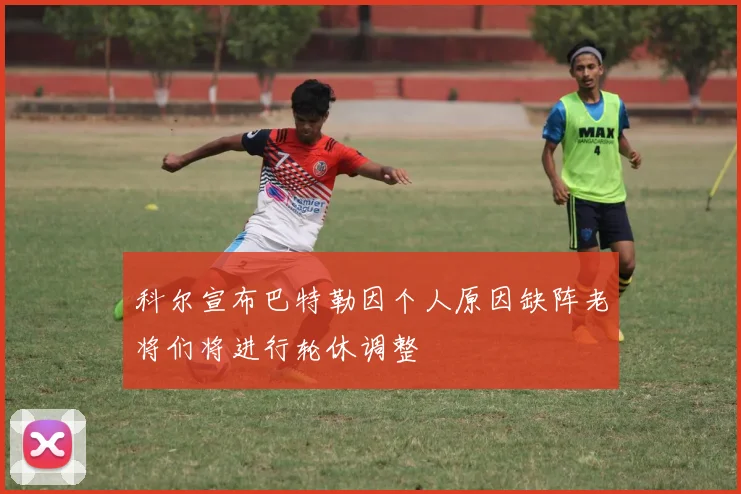 科尔宣布巴特勒因个人原因缺阵老将们将进行轮休调整