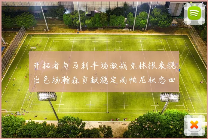 开拓者与马刺半场激战克林根表现出色杨瀚森贡献稳定尚帕尼状态回暖