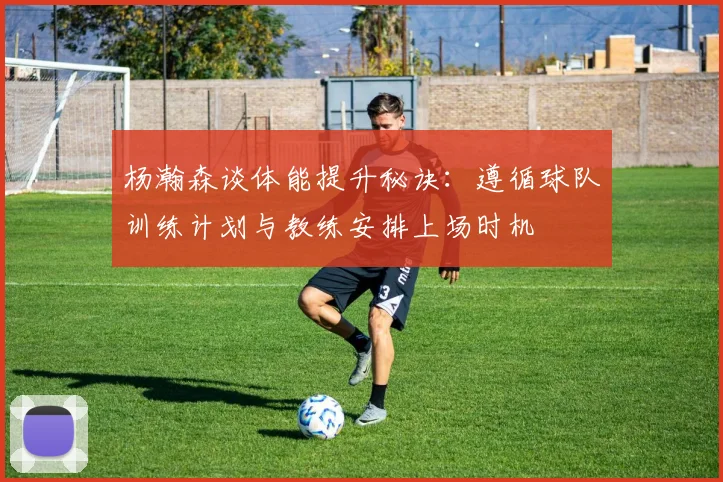 杨瀚森谈体能提升秘诀：遵循球队训练计划与教练安排上场时机