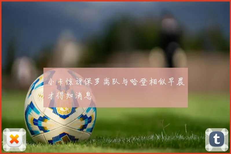 小卡惊讶保罗离队与哈登相似早晨才得知消息