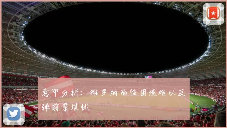 意甲分析：维罗纳面临困境难以反弹前景堪忧