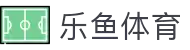 乐鱼体育-LEYUSPORTS中国官方网站"