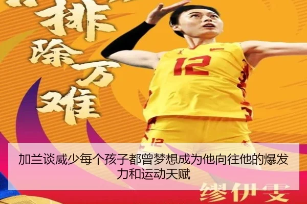 加兰谈威少每个孩子都曾梦想成为他向往他的爆发力和运动天赋（leyu）