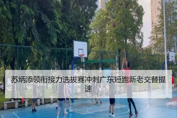 苏炳添领衔接力选拔赛冲刺广东短跑新老交替提速 - leyu